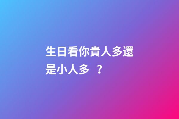 生日看你貴人多還是小人多？